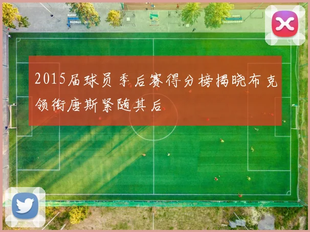 2015届球员季后赛得分榜揭晓布克领衔唐斯紧随其后